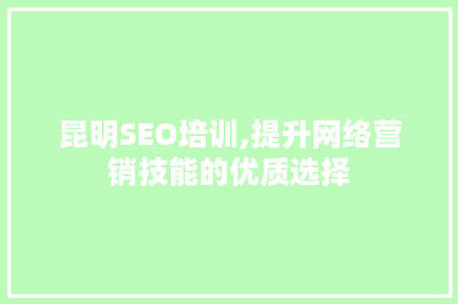 昆明SEO培训,提升网络营销技能的优质选择