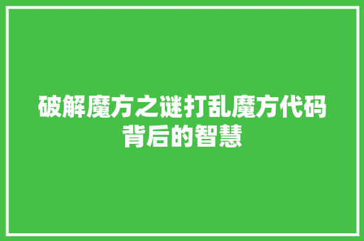 破解魔方之谜打乱魔方代码背后的智慧