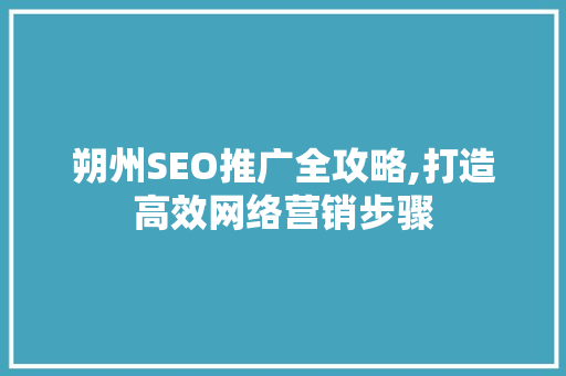朔州SEO推广全攻略,打造高效网络营销步骤  第1张