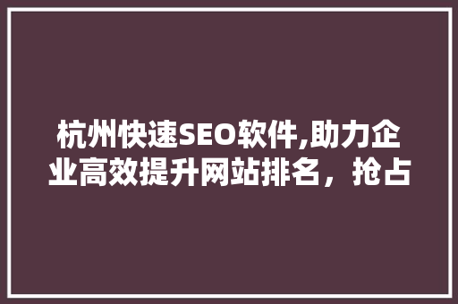 杭州快速SEO软件,助力企业高效提升网站排名，抢占市场先机