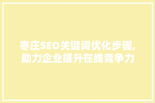 枣庄SEO关键词优化步骤,助力企业提升在线竞争力