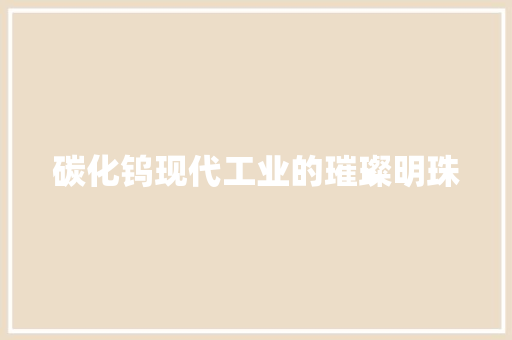 碳化钨现代工业的璀璨明珠