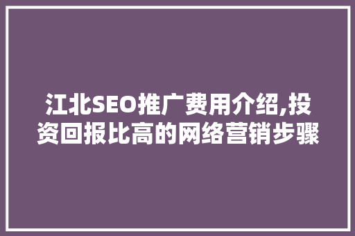 江北SEO推广费用介绍,投资回报比高的网络营销步骤
