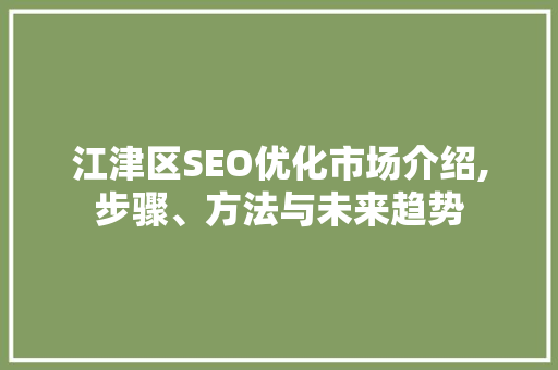 江津区SEO优化市场介绍,步骤、方法与未来趋势