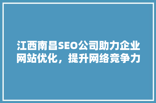 江西南昌SEO公司助力企业网站优化，提升网络竞争力