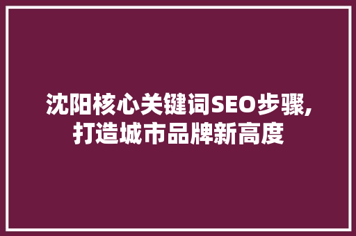 沈阳核心关键词SEO步骤,打造城市品牌新高度