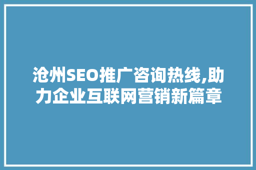 沧州SEO推广咨询热线,助力企业互联网营销新篇章