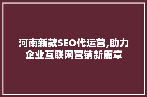 河南新款SEO代运营,助力企业互联网营销新篇章