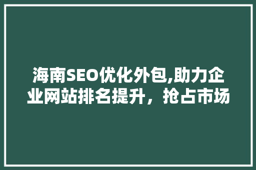 海南SEO优化外包,助力企业网站排名提升，抢占市场先机