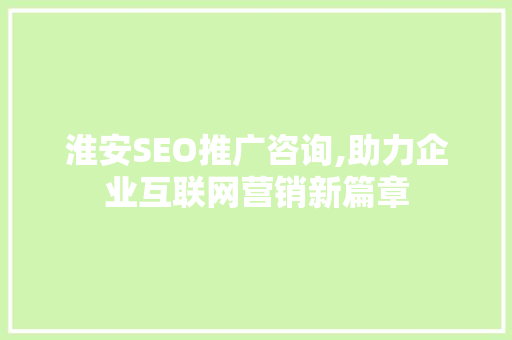 淮安SEO推广咨询,助力企业互联网营销新篇章