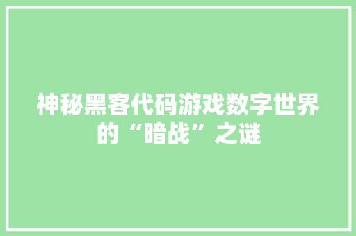 神秘黑客代码游戏数字世界的“暗战”之谜