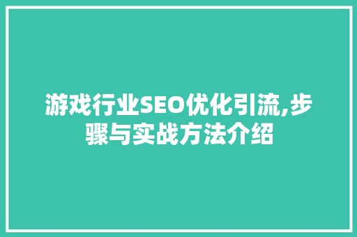 游戏行业SEO优化引流,步骤与实战方法介绍