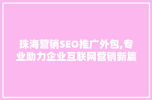 珠海营销SEO推广外包,专业助力企业互联网营销新篇章