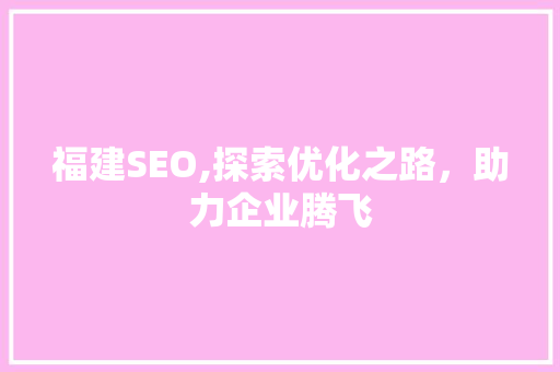 福建SEO,探索优化之路，助力企业腾飞