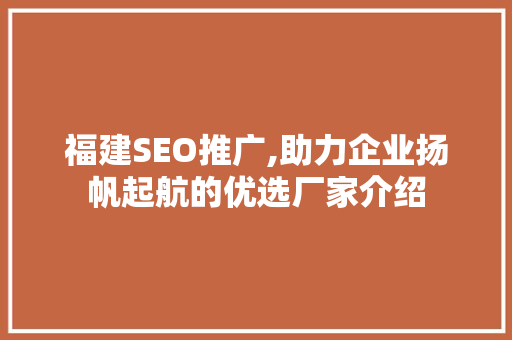 福建SEO推广,助力企业扬帆起航的优选厂家介绍