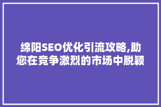 绵阳SEO优化引流攻略,助您在竞争激烈的市场中脱颖而出