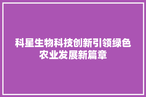 科星生物科技创新引领绿色农业发展新篇章  第1张