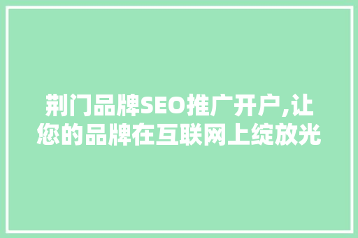 荆门品牌SEO推广开户,让您的品牌在互联网上绽放光彩