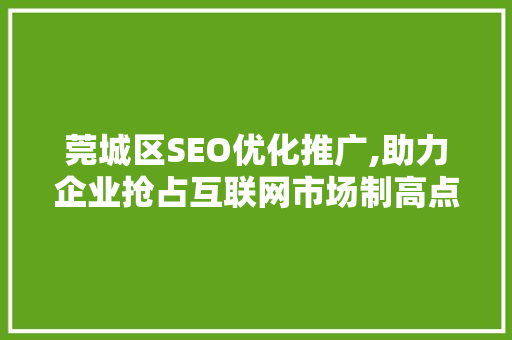 莞城区SEO优化推广,助力企业抢占互联网市场制高点