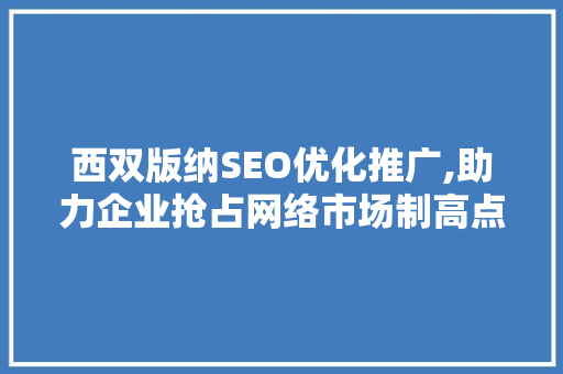 西双版纳SEO优化推广,助力企业抢占网络市场制高点  第1张