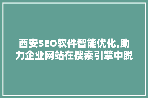 西安SEO软件智能优化,助力企业网站在搜索引擎中脱颖而出