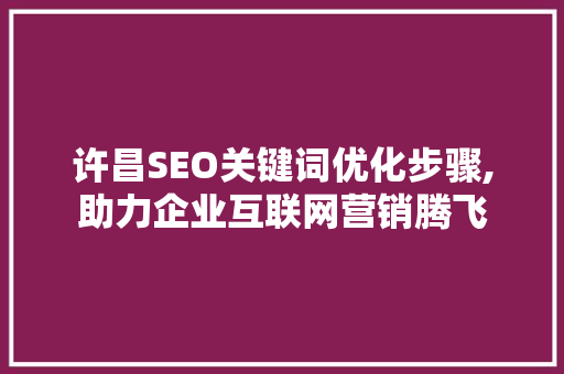 许昌SEO关键词优化步骤,助力企业互联网营销腾飞