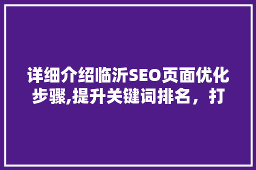 详细介绍临沂SEO页面优化步骤,提升关键词排名，打造高效网站