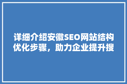 详细介绍安徽SEO网站结构优化步骤，助力企业提升搜索引擎排名