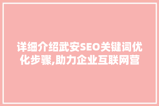 详细介绍武安SEO关键词优化步骤,助力企业互联网营销