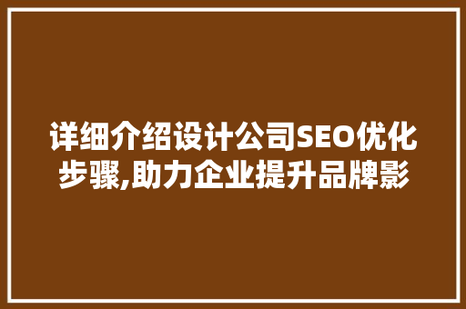 详细介绍设计公司SEO优化步骤,助力企业提升品牌影响力