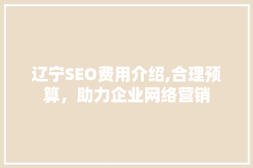 辽宁SEO费用介绍,合理预算，助力企业网络营销