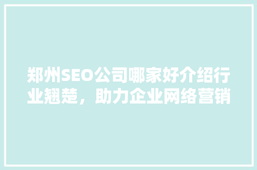 郑州SEO公司哪家好介绍行业翘楚，助力企业网络营销新篇章