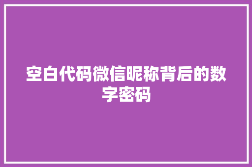 空白代码微信昵称背后的数字密码  第1张
