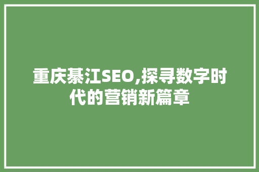 重庆綦江SEO,探寻数字时代的营销新篇章  第1张