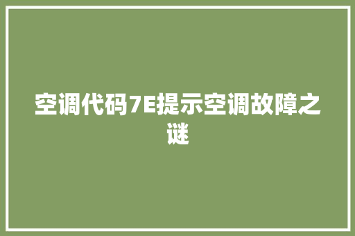 空调代码7E提示空调故障之谜