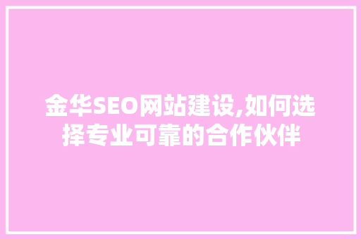 金华SEO网站建设,如何选择专业可靠的合作伙伴