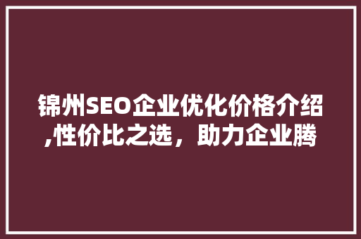 锦州SEO企业优化价格介绍,性价比之选，助力企业腾飞