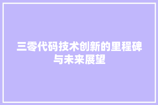 三零代码技术创新的里程碑与未来展望  第1张