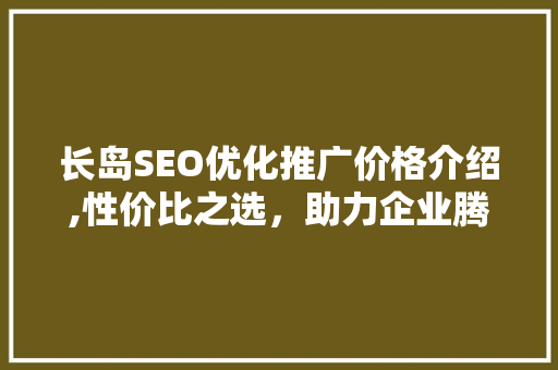 长岛SEO优化推广价格介绍,性价比之选，助力企业腾飞