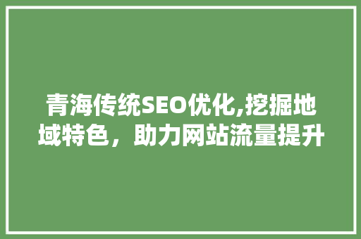 青海传统SEO优化,挖掘地域特色，助力网站流量提升