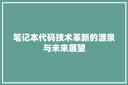 笔记本代码技术革新的源泉与未来展望