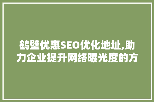 鹤壁优惠SEO优化地址,助力企业提升网络曝光度的方法  第1张