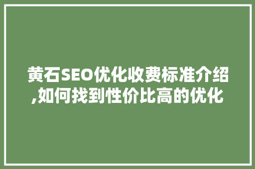 黄石SEO优化收费标准介绍,如何找到性价比高的优化方法