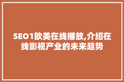 SEO1欧美在线播放,介绍在线影视产业的未来趋势  第1张