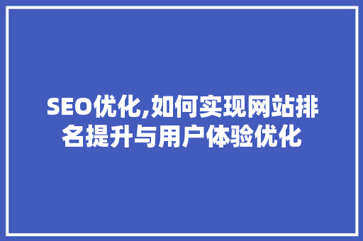 SEO优化,如何实现网站排名提升与用户体验优化
