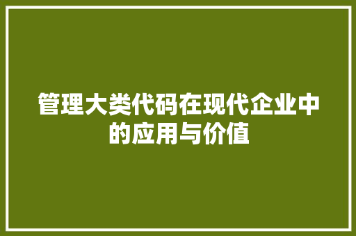 管理大类代码在现代企业中的应用与价值