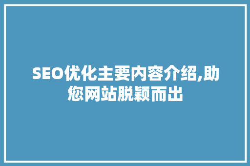 SEO优化主要内容介绍,助您网站脱颖而出