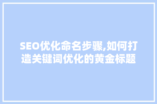 SEO优化命名步骤,如何打造关键词优化的黄金标题