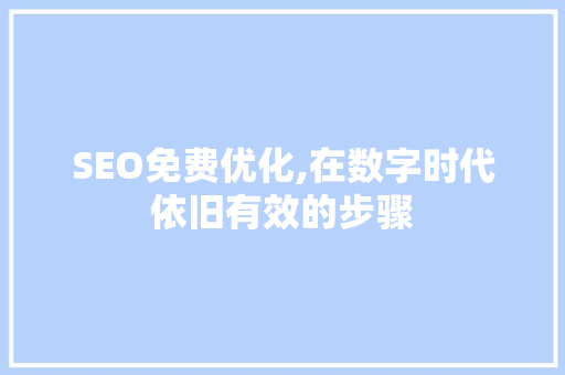 SEO免费优化,在数字时代依旧有效的步骤