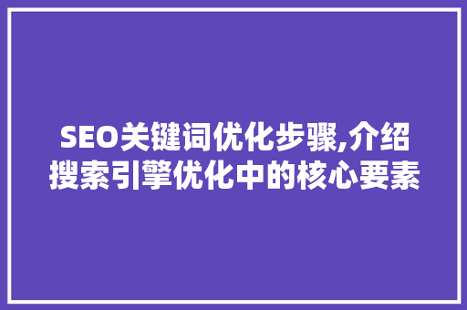 SEO关键词优化步骤,介绍搜索引擎优化中的核心要素
